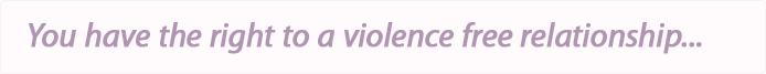 You have the right to a violence free relationship...